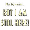 Nice try cancer...BUT I AM STILL HERE!